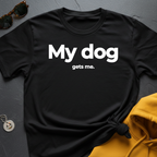 Dog Gets Me T-Shirt